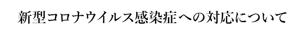 新型コロナウイルス感染症への対応について